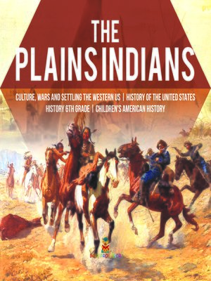cover image of The Plains Indians--Culture, Wars and Settling the Western US--History of the United States--History 6th Grade--Children's American History